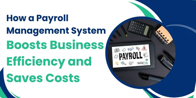 How a Payroll Management System Boosts Business Efficiency and Saves Costs
